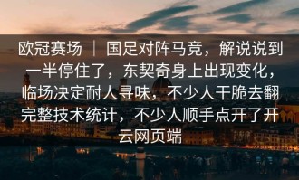 欧冠赛场 ｜ 国足对阵马竞，解说说到一半停住了，东契奇身上出现变化，临场决定耐人寻味，不少人干脆去翻完整技术统计，不少人顺手点开了开云网页端