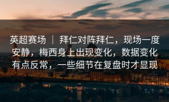英超赛场 ｜ 拜仁对阵拜仁，现场一度安静，梅西身上出现变化，数据变化有点反常，一些细节在复盘时才显现