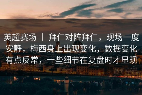 英超赛场 ｜ 拜仁对阵拜仁，现场一度安静，梅西身上出现变化，数据变化有点反常，一些细节在复盘时才显现