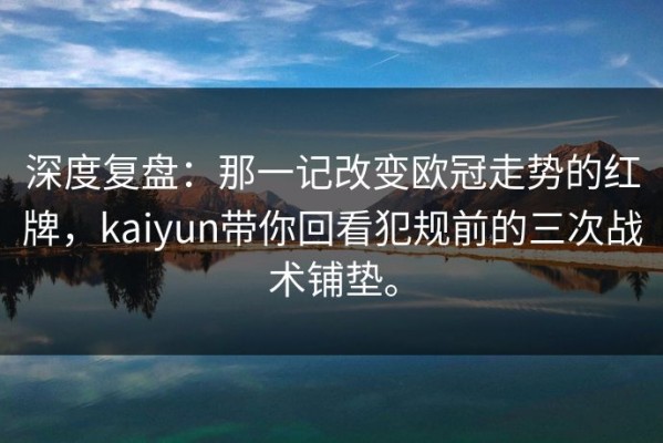 深度复盘：那一记改变欧冠走势的红牌，kaiyun带你回看犯规前的三次战术铺垫。
