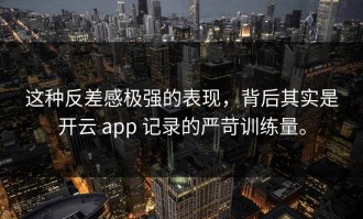 这种反差感极强的表现，背后其实是开云 app 记录的严苛训练量。