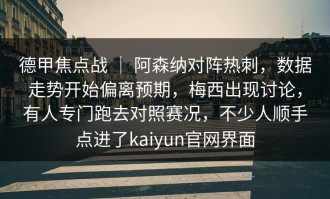 德甲焦点战 ｜ 阿森纳对阵热刺，数据走势开始偏离预期，梅西出现讨论，有人专门跑去对照赛况，不少人顺手点进了kaiyun官网界面