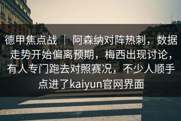 德甲焦点战 ｜ 阿森纳对阵热刺，数据走势开始偏离预期，梅西出现讨论，有人专门跑去对照赛况，不少人顺手点进了kaiyun官网界面