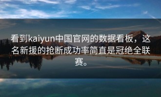 看到kaiyun中国官网的数据看板，这名新援的抢断成功率简直是冠绝全联赛。