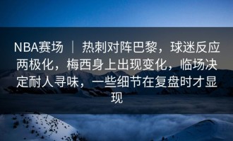 NBA赛场 ｜ 热刺对阵巴黎，球迷反应两极化，梅西身上出现变化，临场决定耐人寻味，一些细节在复盘时才显现