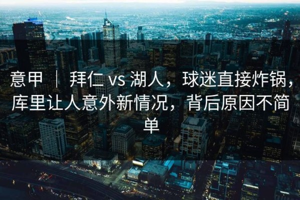意甲 ｜ 拜仁 vs 湖人，球迷直接炸锅，库里让人意外新情况，背后原因不简单