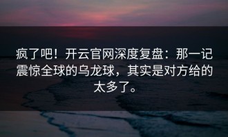 疯了吧！开云官网深度复盘：那一记震惊全球的乌龙球，其实是对方给的太多了。
