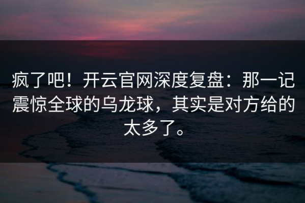 疯了吧！开云官网深度复盘：那一记震惊全球的乌龙球，其实是对方给的太多了。