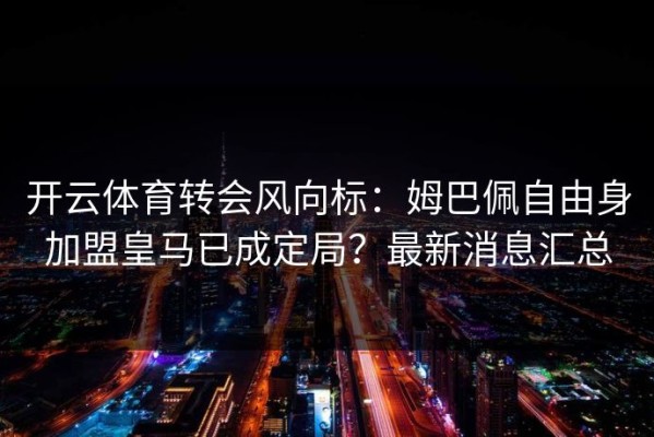 开云体育转会风向标：姆巴佩自由身加盟皇马已成定局？最新消息汇总