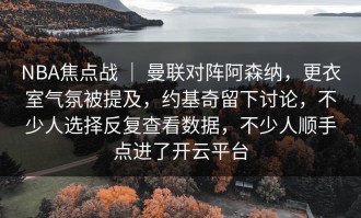 NBA焦点战 ｜ 曼联对阵阿森纳，更衣室气氛被提及，约基奇留下讨论，不少人选择反复查看数据，不少人顺手点进了开云平台