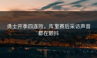 勇士开季四连败，库里赛后采访声音都在颤抖