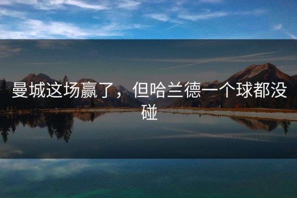 曼城这场赢了，但哈兰德一个球都没碰