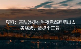 爆料：某队外援在半夜竟然翻墙出去买烧烤，被抓个正着。