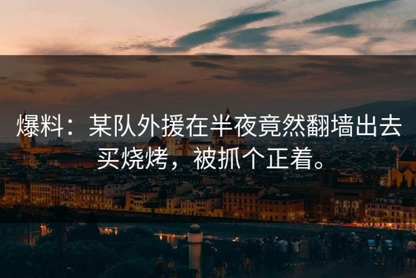 爆料：某队外援在半夜竟然翻墙出去买烧烤，被抓个正着。