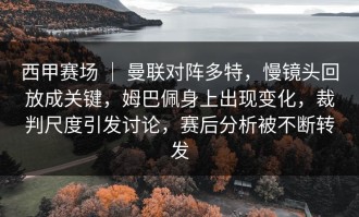 西甲赛场 ｜ 曼联对阵多特，慢镜头回放成关键，姆巴佩身上出现变化，裁判尺度引发讨论，赛后分析被不断转发