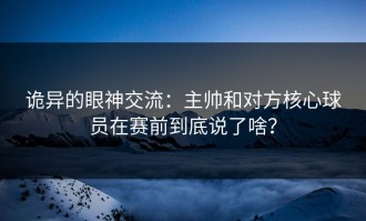 诡异的眼神交流：主帅和对方核心球员在赛前到底说了啥？