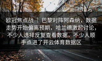 欧冠焦点战 ｜ 巴黎对阵阿森纳，数据走势开始偏离预期，哈兰德激起讨论，不少人选择反复查看数据，不少人顺手点进了开云体育数据区