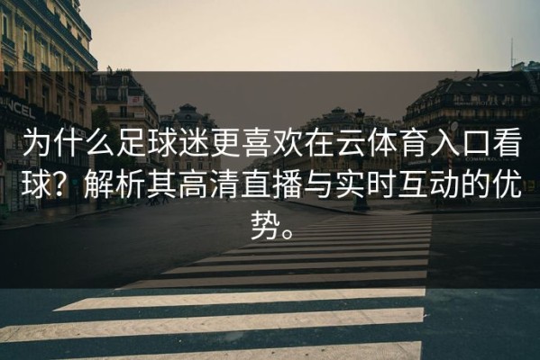 为什么足球迷更喜欢在云体育入口看球？解析其高清直播与实时互动的优势。