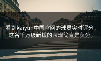 看到kaiyun中国官网的球员实时评分，这名千万级新援的表现简直是负分。