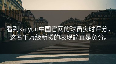 看到kaiyun中国官网的球员实时评分，这名千万级新援的表现简直是负分。