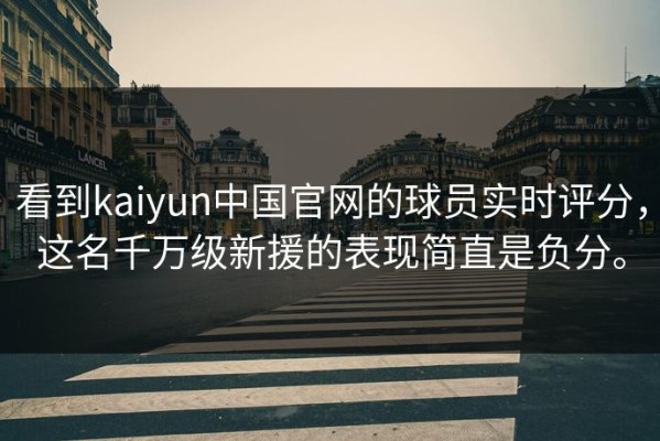 看到kaiyun中国官网的球员实时评分，这名千万级新援的表现简直是负分。