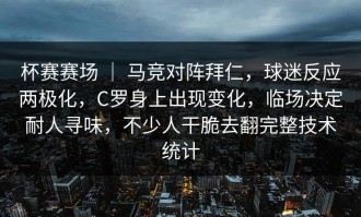 杯赛赛场 ｜ 马竞对阵拜仁，球迷反应两极化，C罗身上出现变化，临场决定耐人寻味，不少人干脆去翻完整技术统计