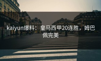 kaiyun爆料：皇马西甲20连胜，姆巴佩完美