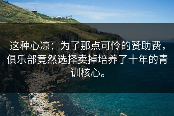 这种心凉：为了那点可怜的赞助费，俱乐部竟然选择卖掉培养了十年的青训核心。