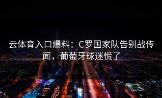 云体育入口爆料：C罗国家队告别战传闻，葡萄牙球迷慌了
