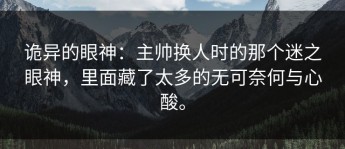 诡异的眼神：主帅换人时的那个迷之眼神，里面藏了太多的无可奈何与心酸。