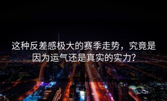 这种反差感极大的赛季走势，究竟是因为运气还是真实的实力？