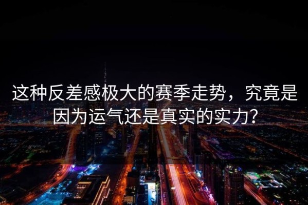 这种反差感极大的赛季走势，究竟是因为运气还是真实的实力？