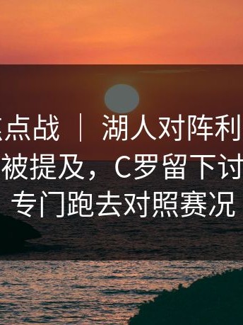 亚运会焦点战 ｜ 湖人对阵利物浦，更衣室气氛被提及，C罗留下讨论，有人专门跑去对照赛况