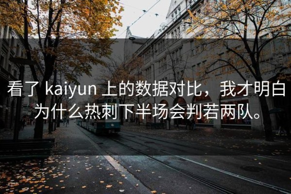 看了 kaiyun 上的数据对比，我才明白为什么热刺下半场会判若两队。