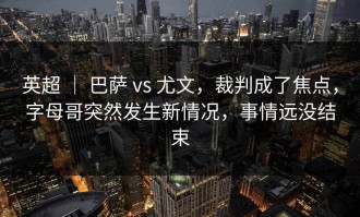 英超 ｜ 巴萨 vs 尤文，裁判成了焦点，字母哥突然发生新情况，事情远没结束
