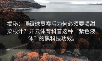 揭秘：顶级球员赛后为何必须要喝甜菜根汁？开云体育科普这种“紫色液体”的黑科技功效。