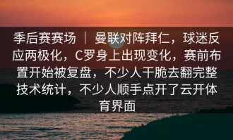 季后赛赛场 ｜ 曼联对阵拜仁，球迷反应两极化，C罗身上出现变化，赛前布置开始被复盘，不少人干脆去翻完整技术统计，不少人顺手点开了云开体育界面