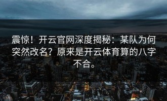 震惊！开云官网深度揭秘：某队为何突然改名？原来是开云体育算的八字不合。