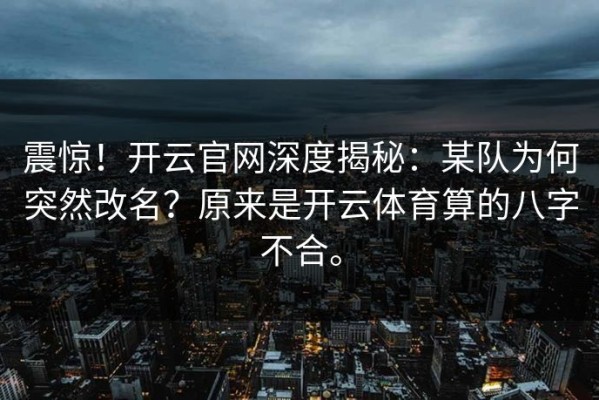 震惊！开云官网深度揭秘：某队为何突然改名？原来是开云体育算的八字不合。