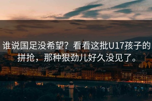 谁说国足没希望？看看这批U17孩子的拼抢，那种狠劲儿好久没见了。