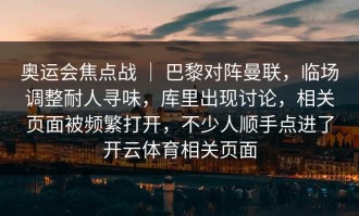 奥运会焦点战 ｜ 巴黎对阵曼联，临场调整耐人寻味，库里出现讨论，相关页面被频繁打开，不少人顺手点进了开云体育相关页面