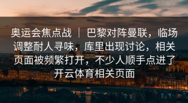 奥运会焦点战 ｜ 巴黎对阵曼联，临场调整耐人寻味，库里出现讨论，相关页面被频繁打开，不少人顺手点进了开云体育相关页面