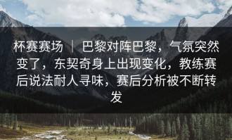 杯赛赛场 ｜ 巴黎对阵巴黎，气氛突然变了，东契奇身上出现变化，教练赛后说法耐人寻味，赛后分析被不断转发