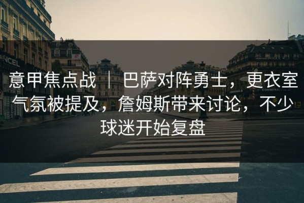 意甲焦点战 ｜ 巴萨对阵勇士，更衣室气氛被提及，詹姆斯带来讨论，不少球迷开始复盘