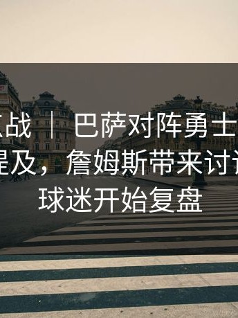 意甲焦点战 ｜ 巴萨对阵勇士，更衣室气氛被提及，詹姆斯带来讨论，不少球迷开始复盘