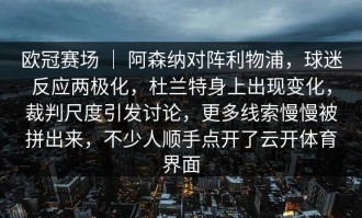 欧冠赛场 ｜ 阿森纳对阵利物浦，球迷反应两极化，杜兰特身上出现变化，裁判尺度引发讨论，更多线索慢慢被拼出来，不少人顺手点开了云开体育界面