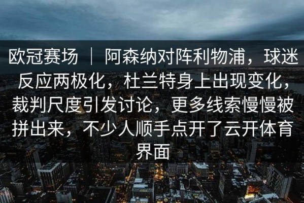 欧冠赛场 ｜ 阿森纳对阵利物浦，球迷反应两极化，杜兰特身上出现变化，裁判尺度引发讨论，更多线索慢慢被拼出来，不少人顺手点开了云开体育界面