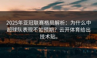 2025年亚冠联赛格局解析：为什么中超球队表现不如预期？云开体育给出技术贴。