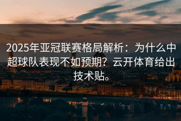 2025年亚冠联赛格局解析：为什么中超球队表现不如预期？云开体育给出技术贴。