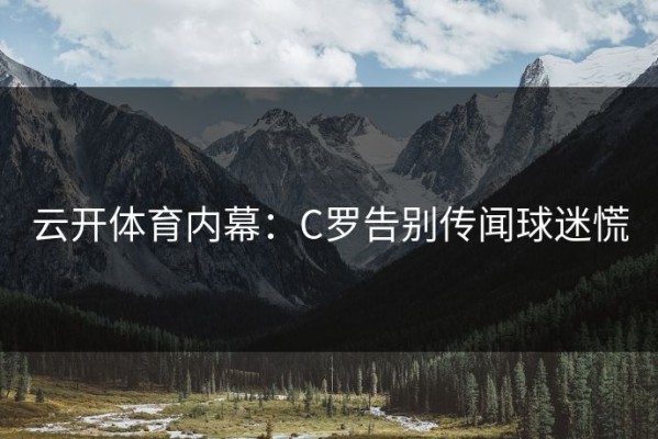 云开体育内幕：C罗告别传闻球迷慌